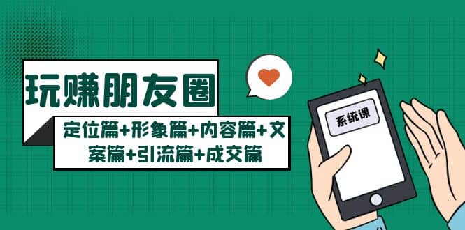 玩赚朋友圈系统课:定位篇+形象篇+内容篇+文案篇+引流篇+成交篇-博学库