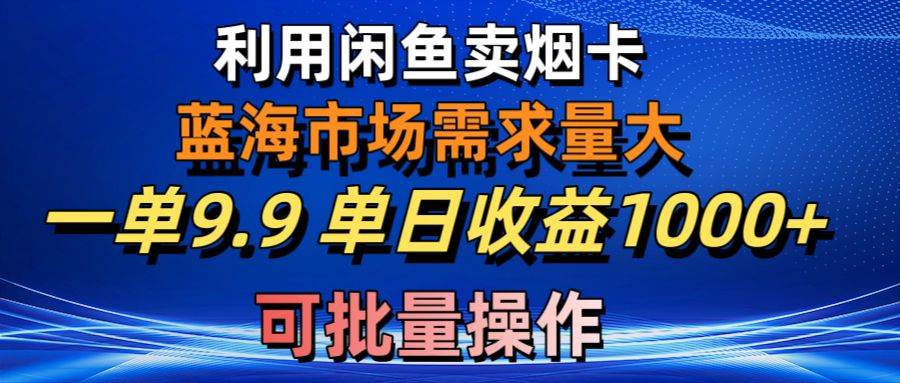 利用咸鱼卖烟卡,蓝海市场需求量大,一单9.9单日收益1000+,可批量操作-博学库