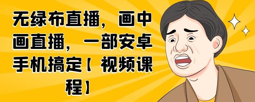 无绿布直播,画中画直播,一部安卓手机搞定【视频课程】-博学库