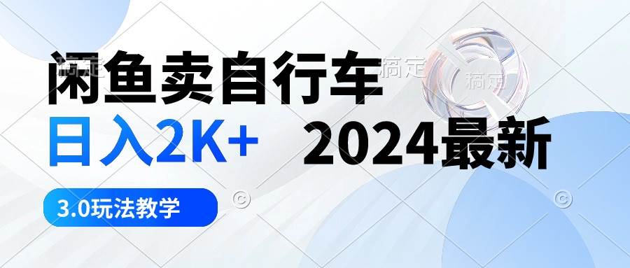 闲鱼卖自行车 日入2K+ 2024最新 3.0玩法教学-博学库