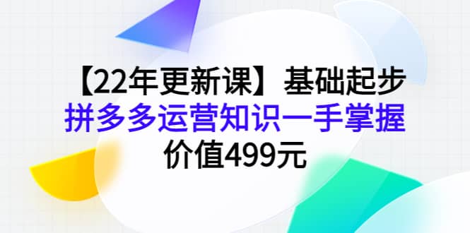 【22年更新课】基础起步,拼多多运营知识一手掌握,价值499元-博学库