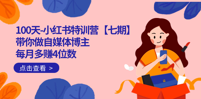 100天-小红书特训营【七期】带你做自媒体博主 每月多赚4位数 IP账号全指南-博学库