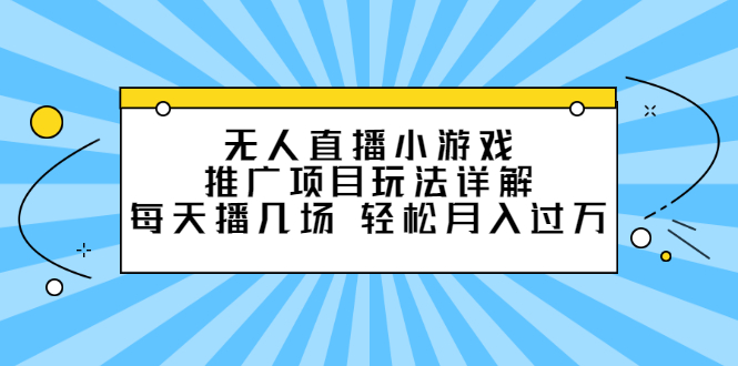 无人直播小游戏推广项目玩法详解【视频课程】-博学库