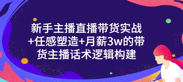 新手主播直播带货实战+信任感塑造+月薪3w的带货主播话术逻辑构建-博学库