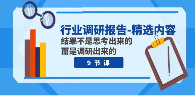 行业调研报告-精选内容:结果不是思考出来的 而是调研出来的(9节课)-博学库