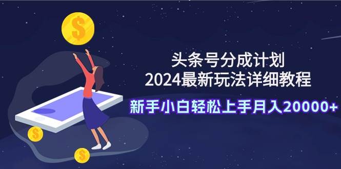 头条号分成计划:2024最新玩法详细教程,新手小白轻松上手月入20000+-博学库