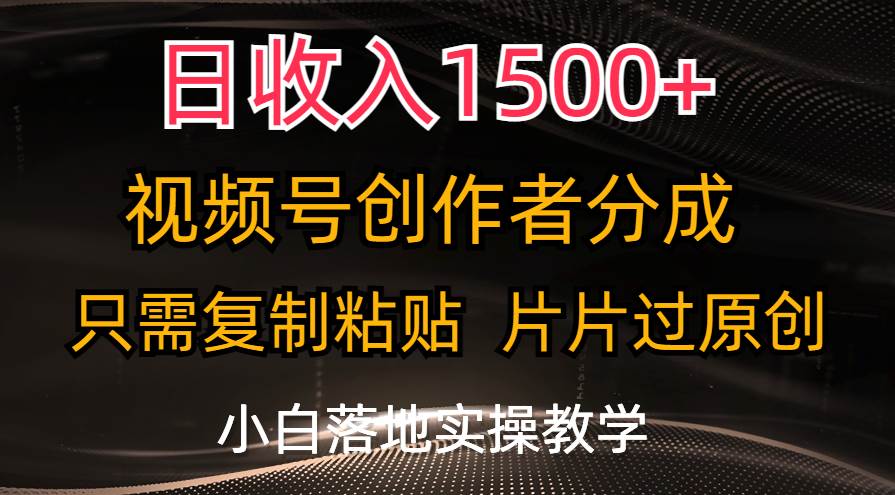 日收入1500+,视频号创作者分成,只需复制粘贴,片片过原创,小白也可...-博学库