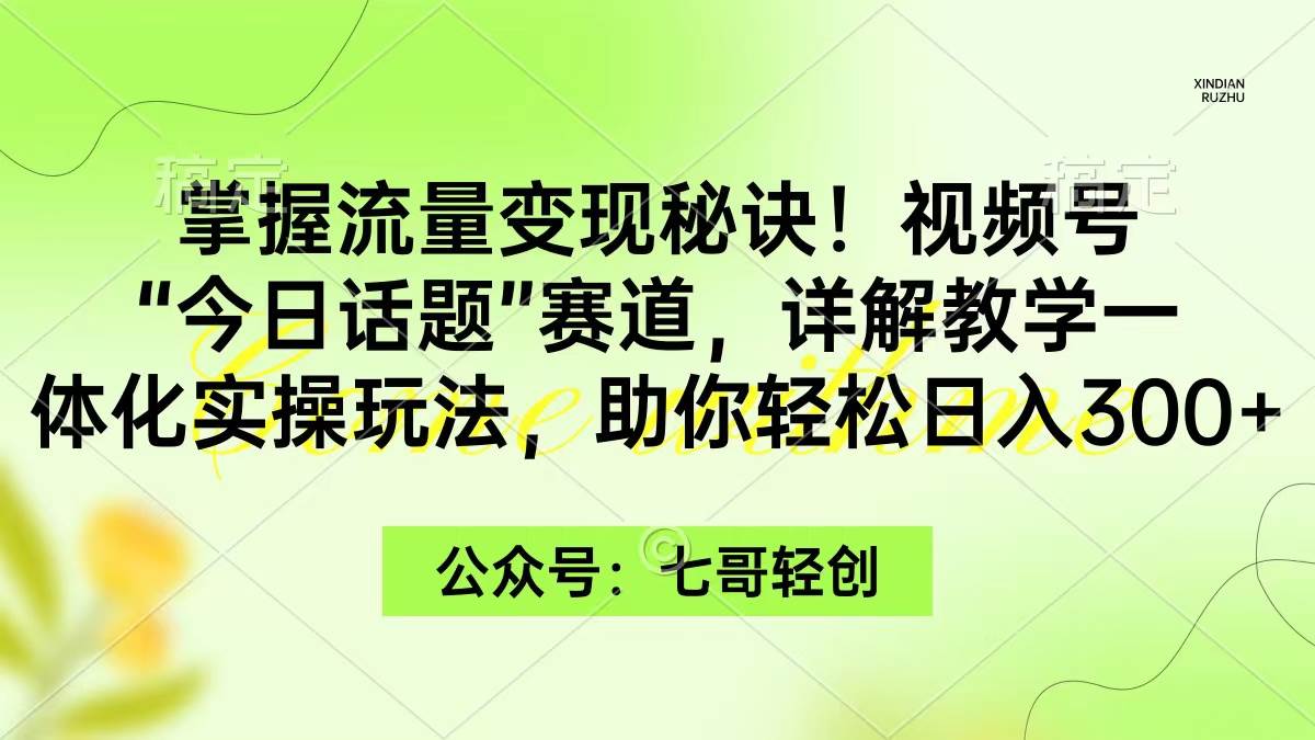 掌握流量变现秘诀!视频号“今日话题”赛道,一体化实操玩法,助你日入300+-博学库