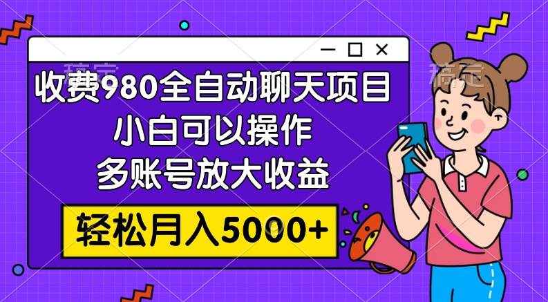 收费980的全自动聊天玩法,小白可以操作,多账号放大收益,轻松月入5000+-博学库