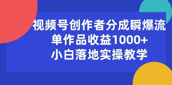 视频号创作者分成瞬爆流,单作品收益1000+,小白落地实操教学-博学库