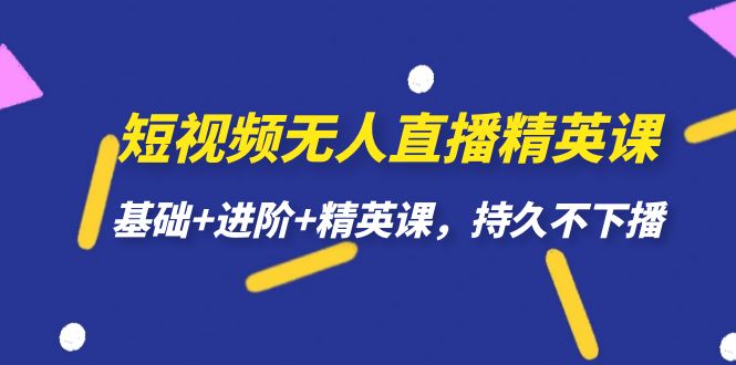 短视频无人直播-精英课,基础+进阶+精英课,持久不下播-博学库