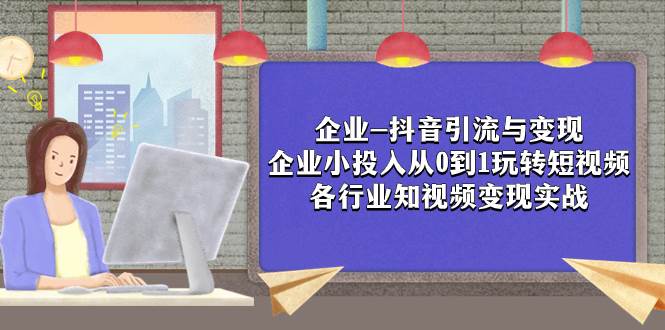 企业-抖音引流与变现:企业小投入从0到1玩转短视频 各行业知视频变现实战-博学库