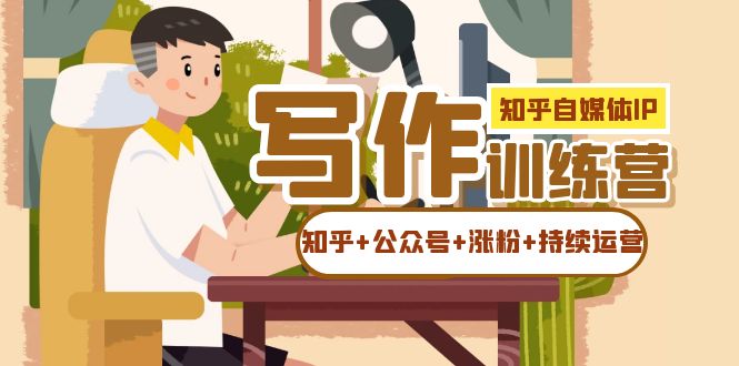 知乎-自媒体IP写作实操训练营:如何做知乎+公众号+涨粉+持续运营!-博学库