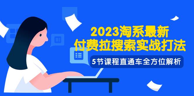 2023淘系·最新付费拉搜索实战打法，5节课程直通车全方位解析-博学库