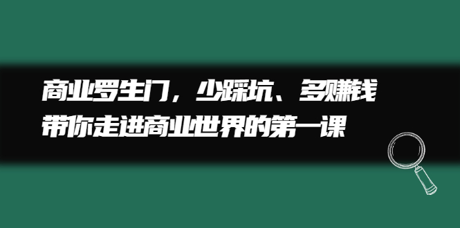 商业罗生门,少踩坑、多赚钱带你走进商业世界的第一课-博学库