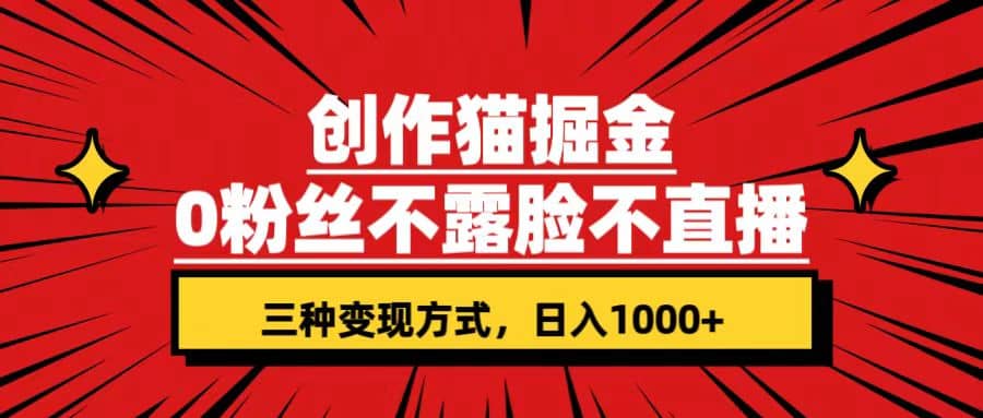 创作猫掘金，0粉丝不直播不露脸，三种变现方式 日入1000+轻松上手(附资料)-博学库