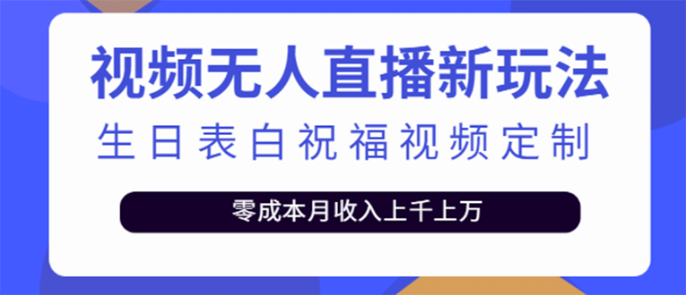 短视频无人直播新玩法,生日表白祝福视频定制,一单利润10-20元【附模板】-博学库