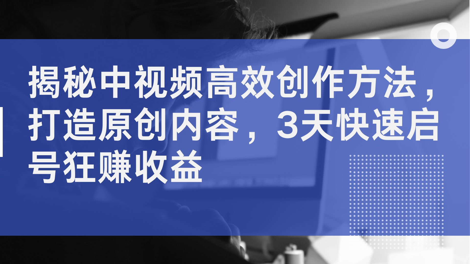 揭秘中视频高效创作方法,打造原创内容,2天快速启号狂赚收益-博学库