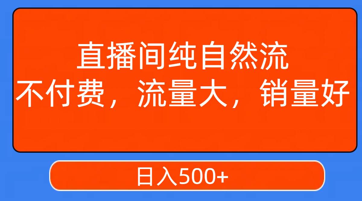 直播间纯自然流,不付费,流量大,销量好,日入500+-博学库