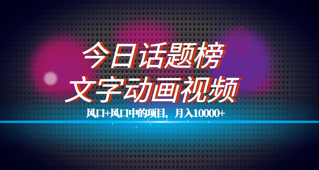 全网首发文字动画视频+今日话题2.0项目教程,平台扶持流量,月入五位数-博学库