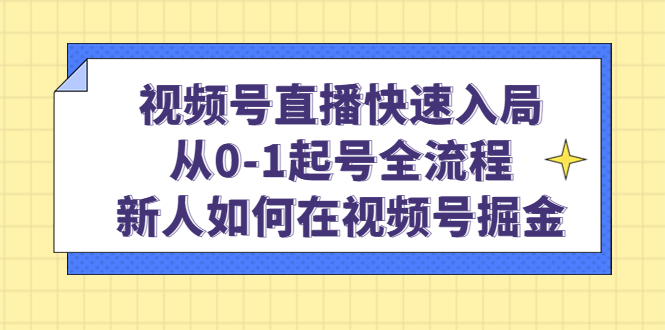 视频号直播快速入局:从0-1起号全流程,新人如何在视频号掘金-博学库