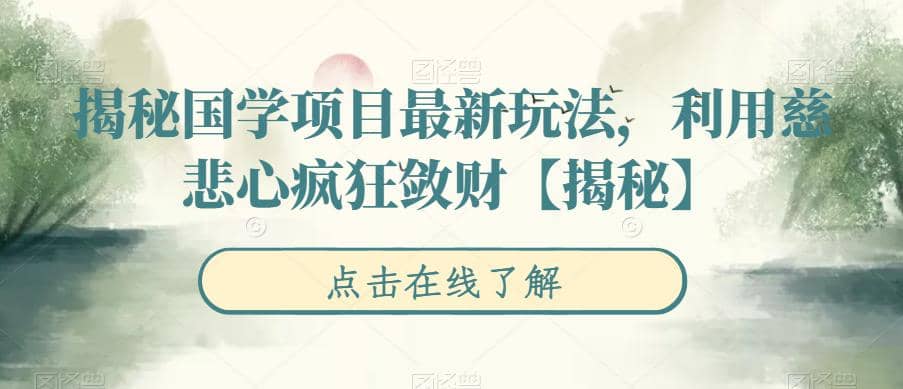揭秘国学项目最新玩法,利用慈悲心疯狂敛财【揭秘】-博学库