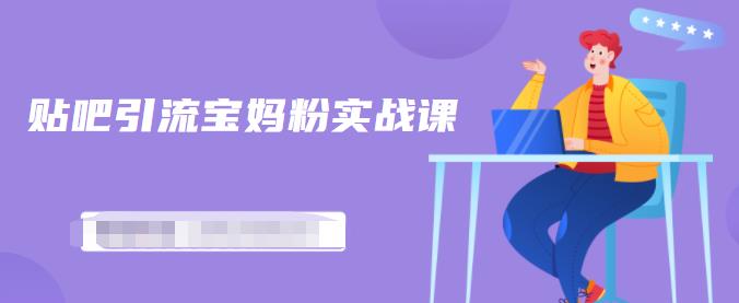 百度贴吧引流宝妈粉实战课,小白也可以日引100+精准粉【视频课程】-博学库