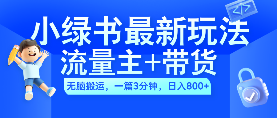 2024小绿书流量主+带货最新玩法,AI无脑搬运,一篇图文3分钟,日入800+-博学库
