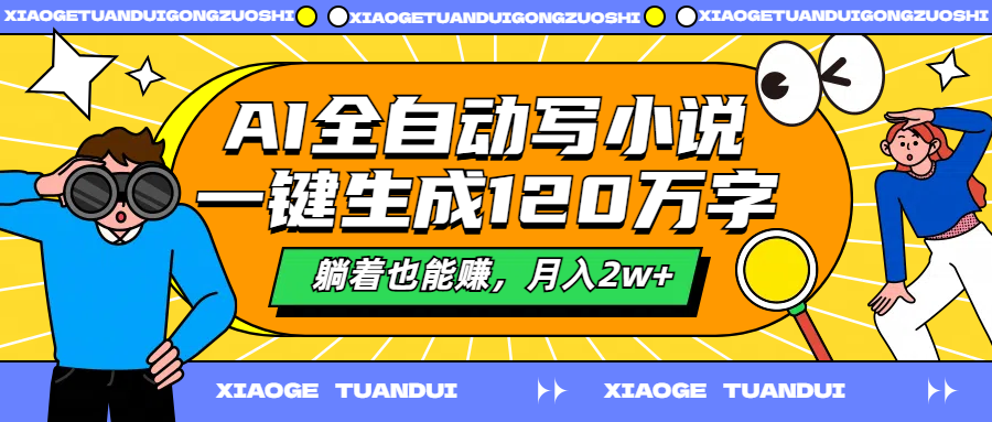AI全自动写小说,一键生成120万字,躺着也能赚,月入2w+-博学库