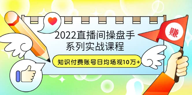 2022直播间操盘手系列实战课程:知识付费账号日均场观10万+(21节视频课)-博学库