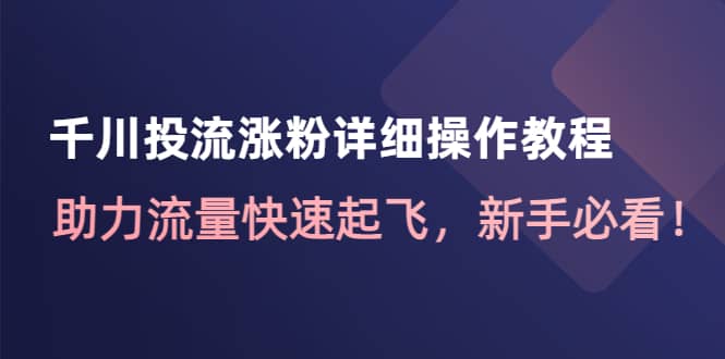 千川投流涨粉详细操作教程:助力流量快速起飞,新手必看-博学库