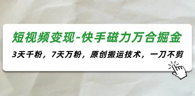 短视频变现-快手磁力万合掘金,3天千粉,7天万粉,原创搬运技术,一刀不剪-博学库