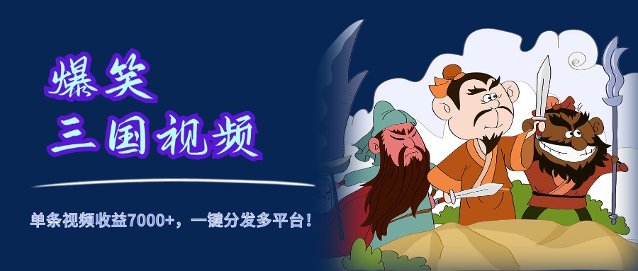 爆笑三国视频,5分钟制作,单条视频收益7000元+,一键分发多平台!-博学库