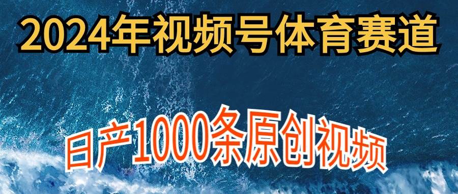 2024年体育赛道视频号,新手轻松操作, 日产1000条原创视频,多账号多撸分成-博学库