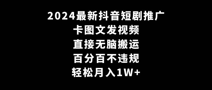 2024最新抖音短剧推广,卡图文发视频 直接无脑搬 百分百不违规 轻松月入1W+-博学库