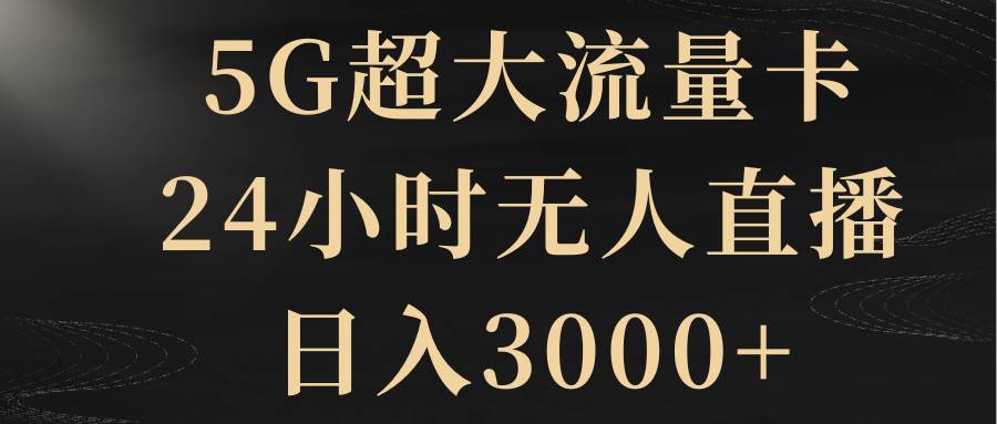 5G超大流量卡，24小时无人直播，日入3000+-博学库