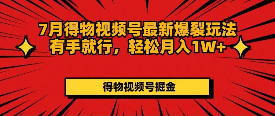7月得物视频号最新爆裂玩法有手就行,轻松月入1W+-博学库