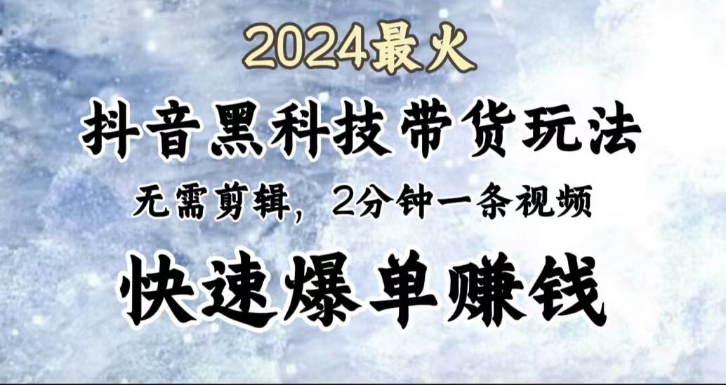 2024最火,抖音黑科技带货玩法,无需剪辑基础,2分钟一条作品,快速爆单-博学库