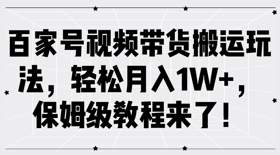 百家号视频带货搬运玩法,轻松月入1W+,保姆级教程来了!-博学库