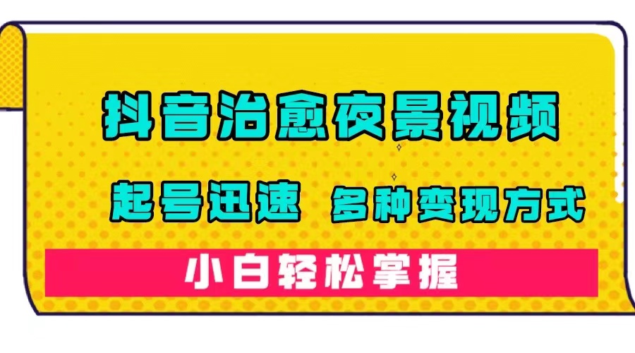 抖音治愈系夜景视频,起号迅速,多种变现方式,小白轻松掌握(附120G素材)-博学库