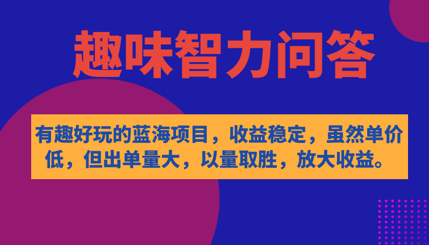 有趣好玩的蓝海项目,趣味智力问答,收益稳定,虽然客单价低,但出单量大-博学库