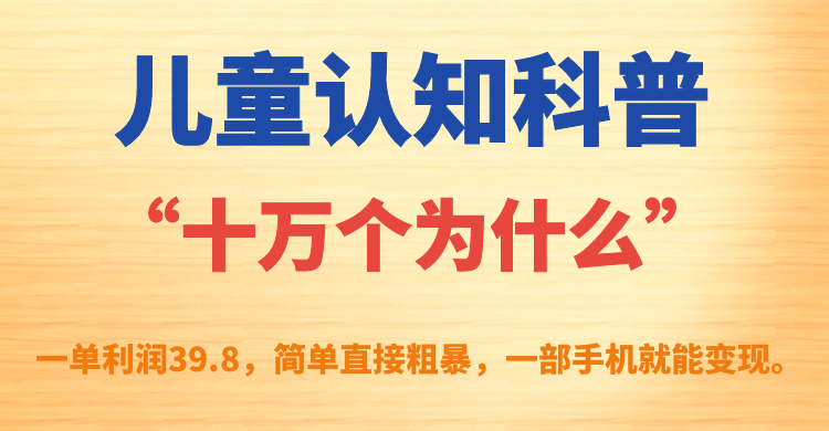 儿童认知科普“十万个为什么”一单利润39.8,简单粗暴,一部手机就能变现-博学库