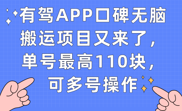 有驾APP口碑无脑搬运项目又来了，单号最高110块，可多号操作-博学库