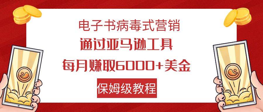 电子书病毒式营销 通过亚马逊工具每月赚6000+美金 小白轻松上手 保姆级教程-博学库