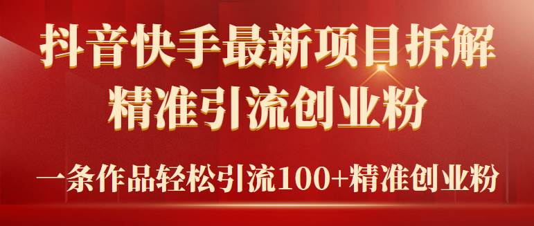 2024年抖音快手最新项目拆解视频引流创业粉,一天轻松引流精准创业粉100+-博学库