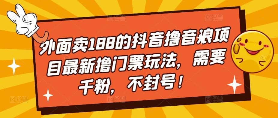 外面卖188的抖音撸音浪项目最新撸门票玩法,需要千粉,不封号-博学库
