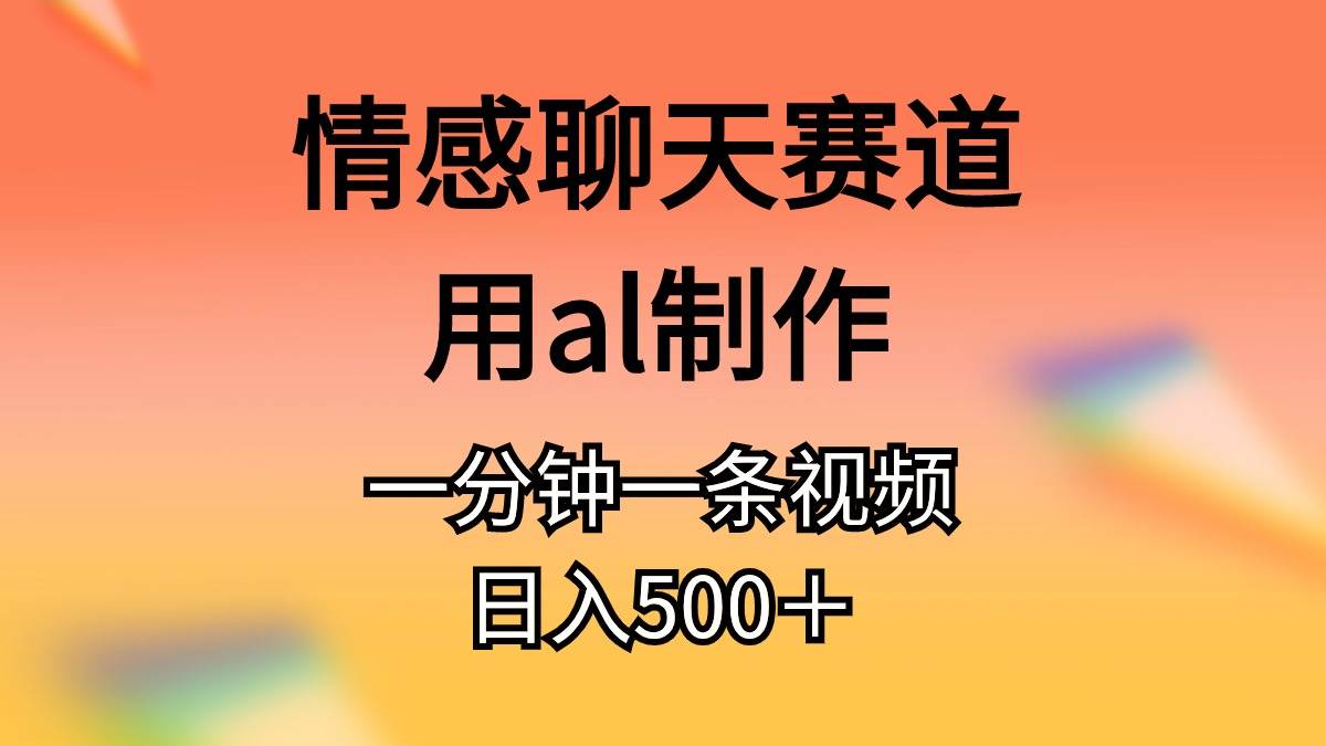 情感聊天赛道用al制作一分钟一条原创视频日入500+-博学库