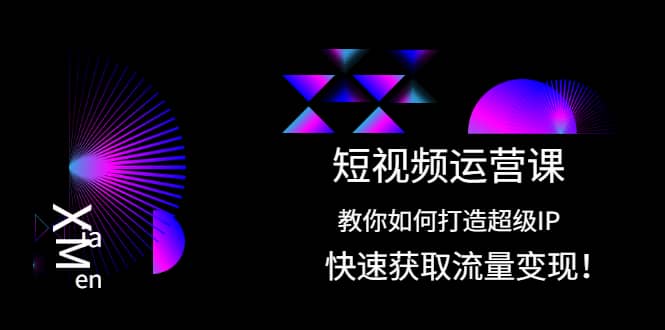 短视频运营课:教你如何打造超级IP,快速获取流量变现-博学库
