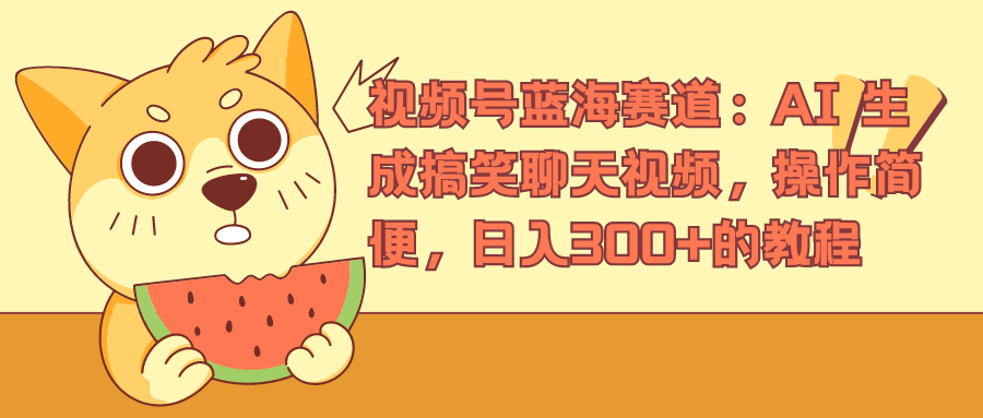 视频号蓝海赛道,AI 生成搞笑聊天视频,操作简便,日入300+的教程-博学库