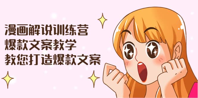 漫画解说训练营：爆款文案教学，教您打造爆款文案（文案课+剪辑课）-博学库